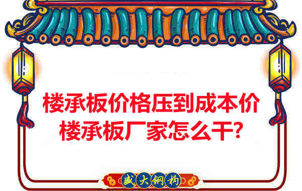 樓承板價(jià)格壓到成本價(jià)，樓承板廠家怎么干？