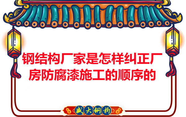 鋼結(jié)構(gòu)廠(chǎng)家:怎樣糾正廠(chǎng)房防腐漆施工的順序