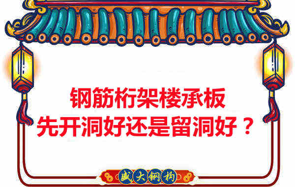 鋼筋桁架樓承板先開(kāi)洞好還是留洞好?