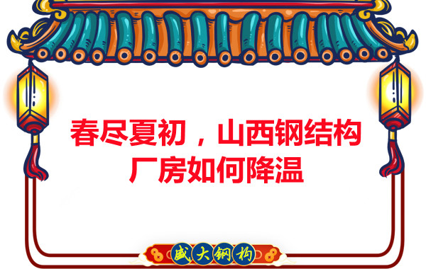 春盡夏初,山西鋼結構廠房如何降溫