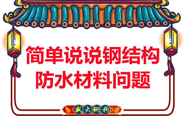 山西鋼結構廠家:簡單說說鋼結構防水材料問題