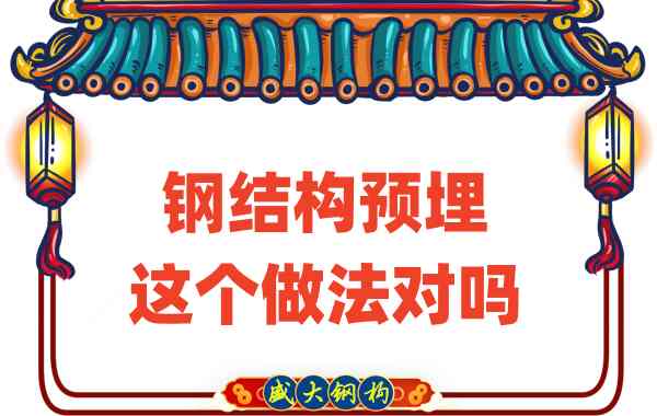 山西鋼結構公司在鋼結構預埋時的這個做法對嗎?