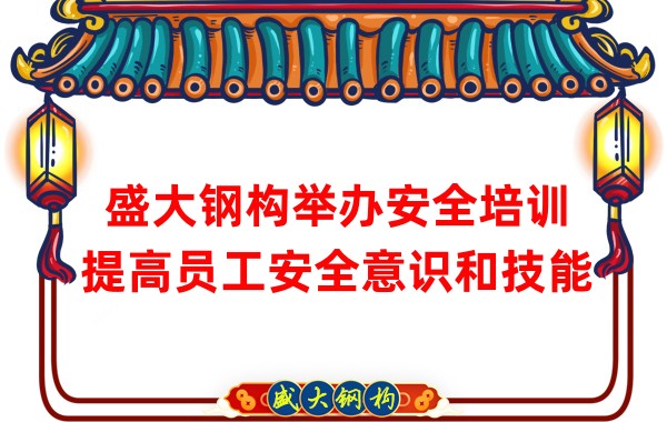 盛大鋼構(gòu)舉辦安全培訓(xùn)，提高員工安全意識和技能